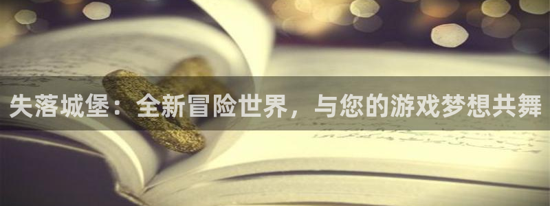 巅峰国际首页：失落城堡：全新冒险世界，与您的游戏梦想共舞