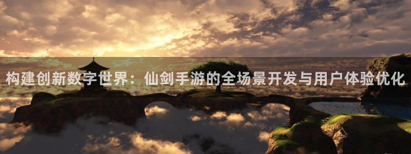 巅峰国际平台：构建创新数字世界：仙剑手游的全场景开发与用户体