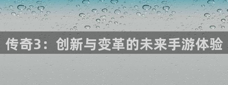 巅峰国际登陆：传奇3：创新与变革的未来手游体验