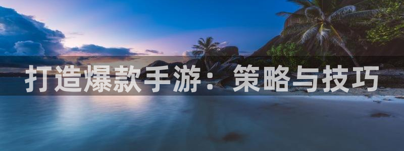 巅峰国际登陆：打造爆款手游：策略与技巧