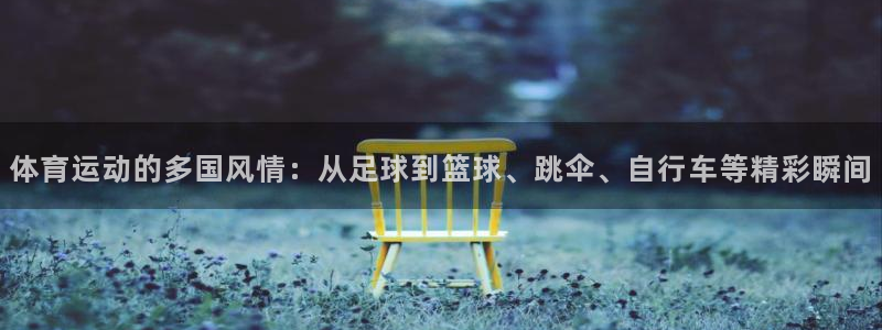 xc体育app官方网站：体育运动的多国风情：从足球到篮球、跳伞、自行车等精彩瞬间