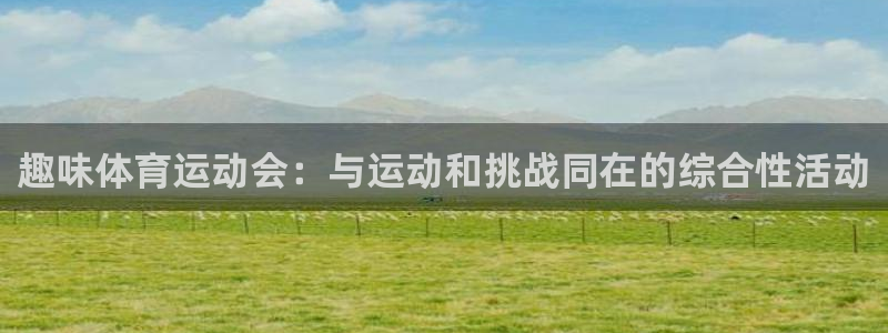 xc体育app官方网站：趣味体育运动会：与运动和挑战同在的综合性活动