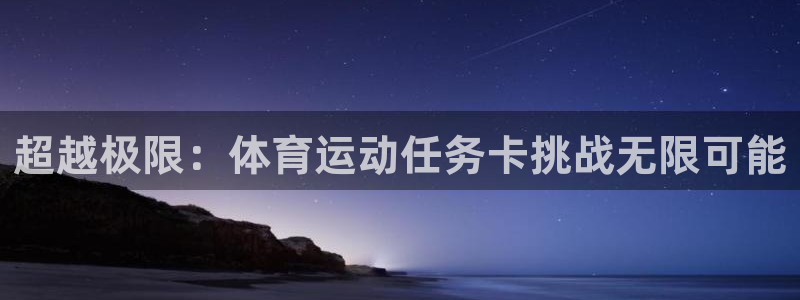 xc体育：超越极限：体育运动任务卡挑战无限可能